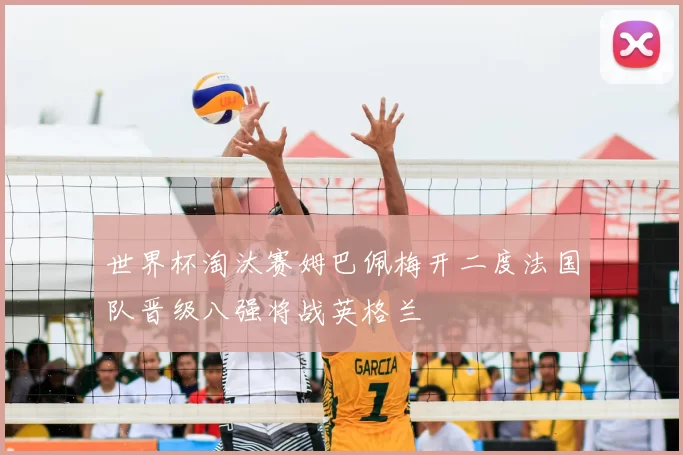 世界杯淘汰赛姆巴佩梅开二度法国队晋级八强将战英格兰