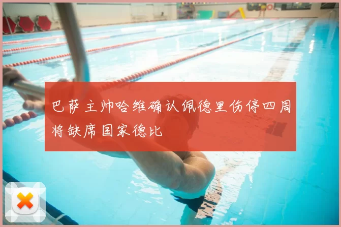 巴萨主帅哈维确认佩德里伤停四周将缺席国家德比