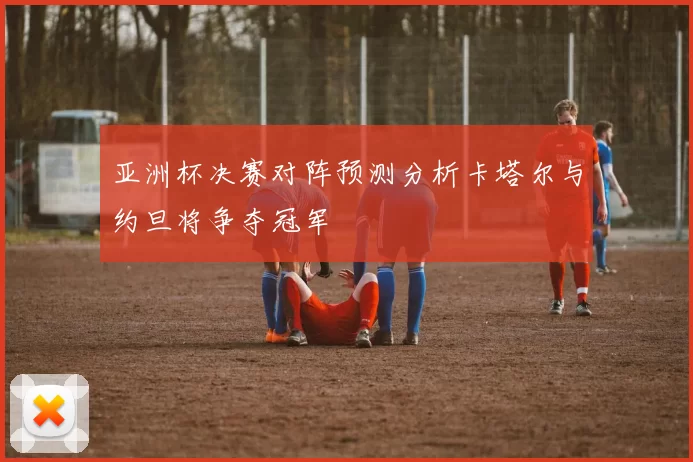 亚洲杯决赛对阵预测分析卡塔尔与约旦将争夺冠军