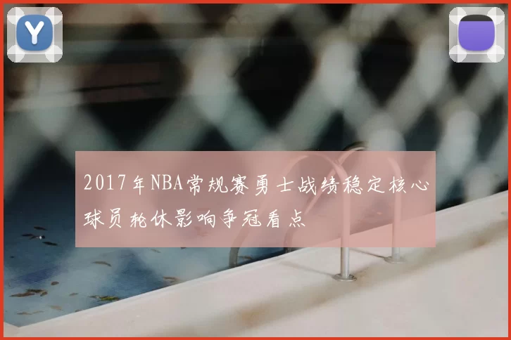 2017年NBA常规赛勇士战绩稳定核心球员轮休影响争冠看点
