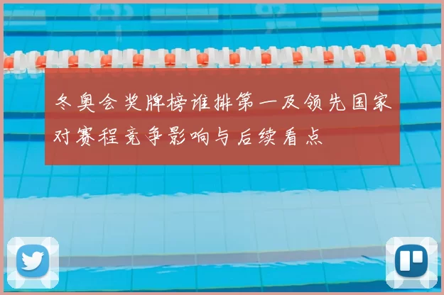 冬奥会奖牌榜谁排第一及领先国家对赛程竞争影响与后续看点