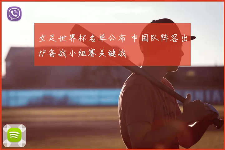 女足世界杯名单公布 中国队阵容出炉备战小组赛关键战