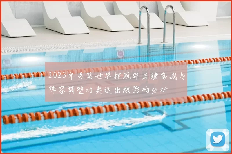 2023年男篮世界杯冠军后续备战与阵容调整对奥运出线影响分析