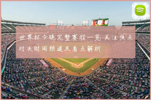 世界杯今晚完整赛程一览 关注焦点对决时间频道及看点解析