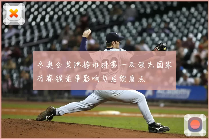 冬奥会奖牌榜谁排第一及领先国家对赛程竞争影响与后续看点