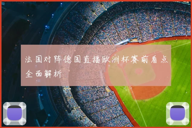 法国对阵德国直播欧洲杯赛前看点全面解析