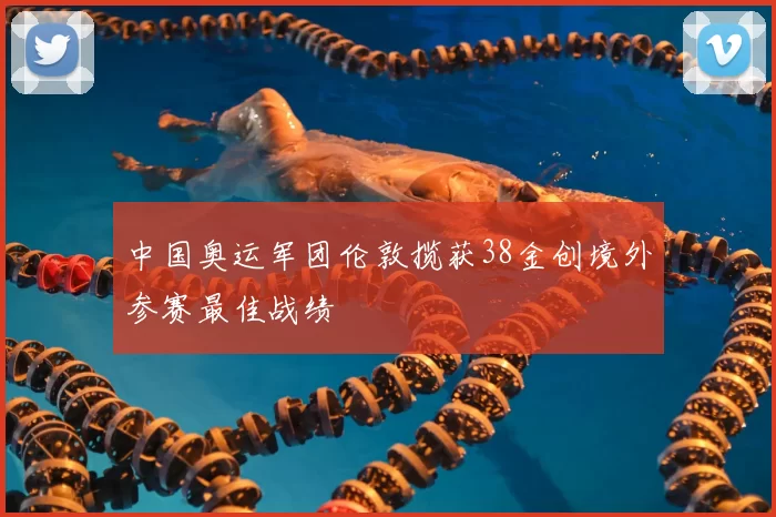 中国奥运军团伦敦揽获38金创境外参赛最佳战绩