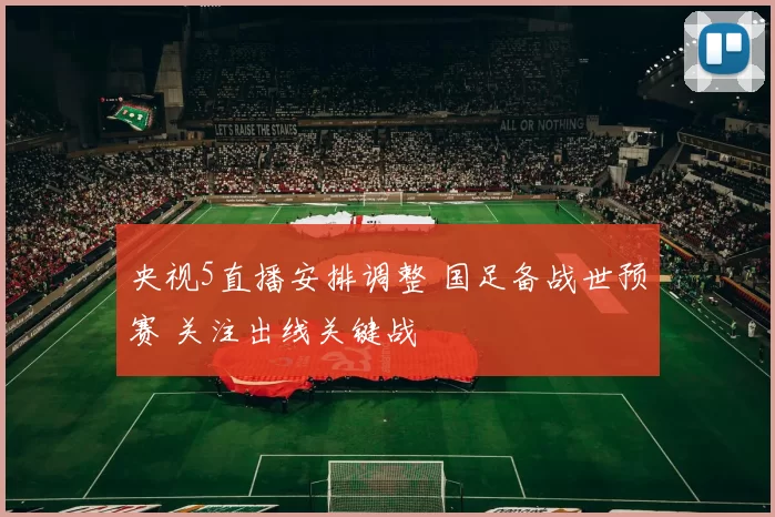 央视5直播安排调整 国足备战世预赛 关注出线关键战