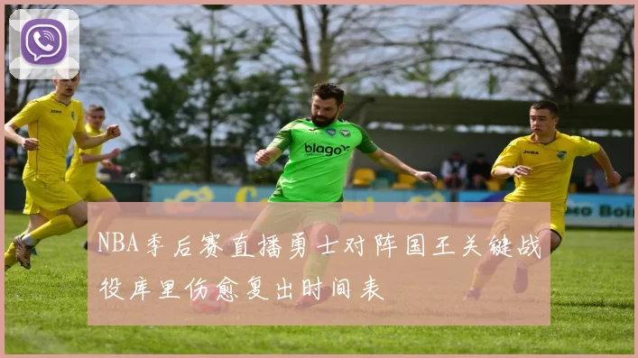 NBA季后赛直播勇士对阵国王关键战役库里伤愈复出时间表