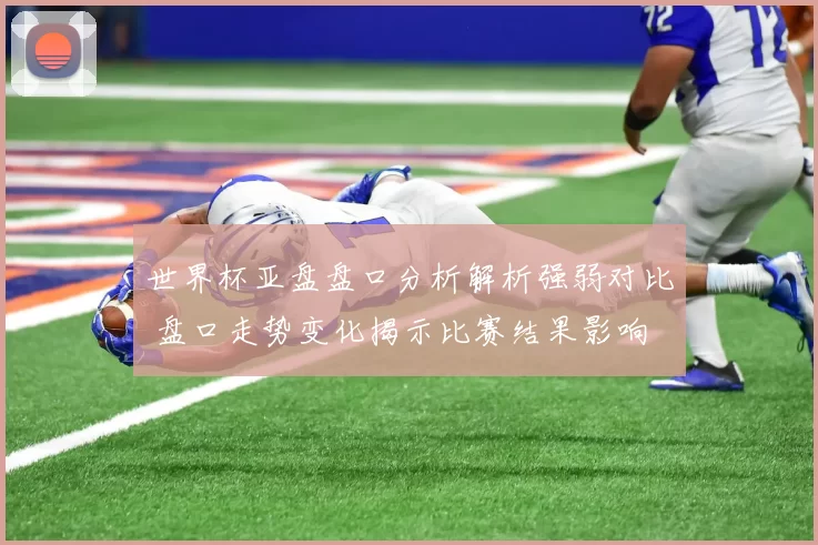世界杯亚盘盘口分析解析强弱对比 盘口走势变化揭示比赛结果影响