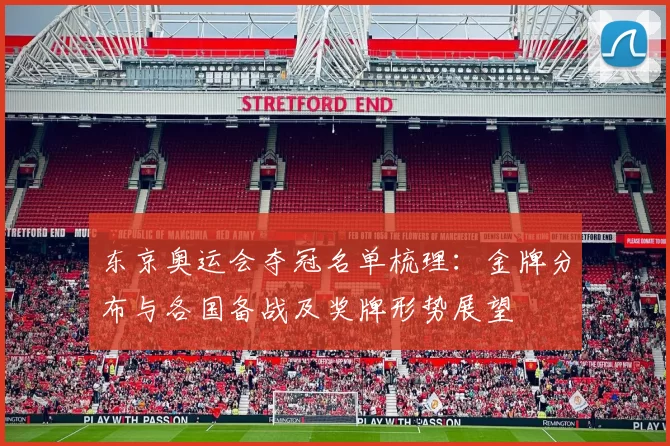 东京奥运会夺冠名单梳理：金牌分布与各国备战及奖牌形势展望