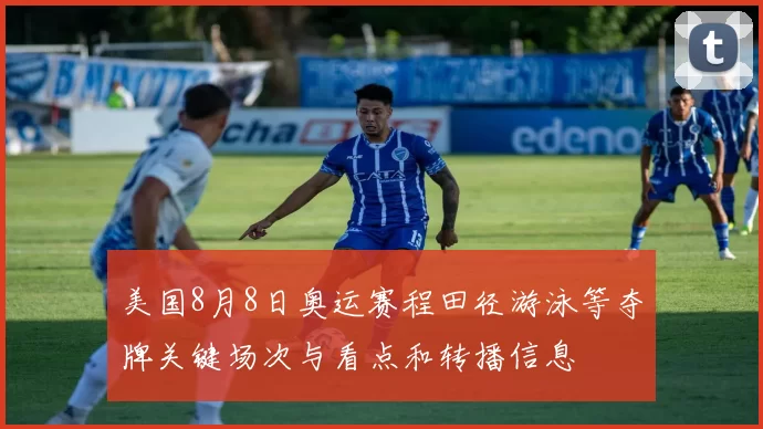 美国8月8日奥运赛程田径游泳等夺牌关键场次与看点和转播信息