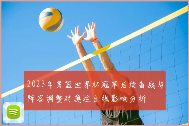 2023年男篮世界杯冠军后续备战与阵容调整对奥运出线影响分析