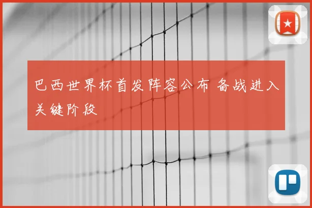 巴西世界杯首发阵容公布 备战进入关键阶段