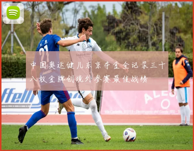 中国奥运健儿东京夺金全记录三十八枚金牌创境外参赛最佳战绩