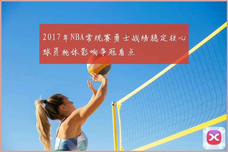 2017年NBA常规赛勇士战绩稳定核心球员轮休影响争冠看点