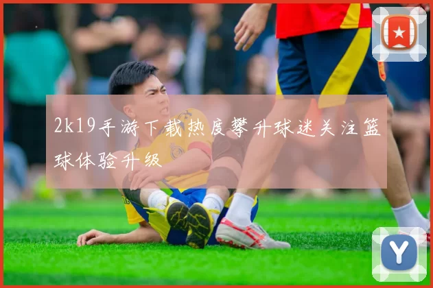 2k19手游下载热度攀升球迷关注篮球体验升级