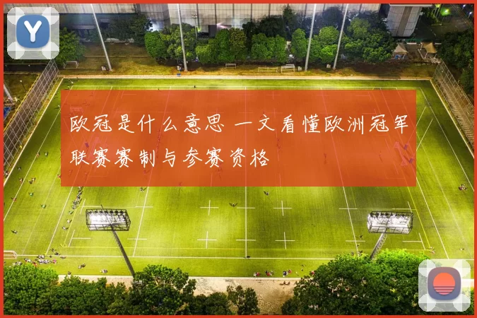 欧冠是什么意思 一文看懂欧洲冠军联赛赛制与参赛资格