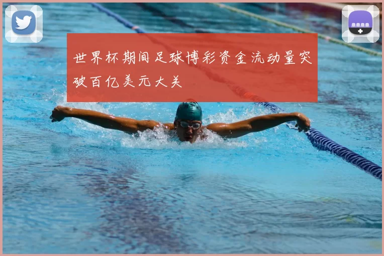 世界杯期间足球博彩资金流动量突破百亿美元大关
