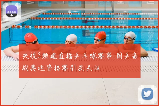 央视5频道直播乒乓球赛事 国乒备战奥运资格赛引发关注