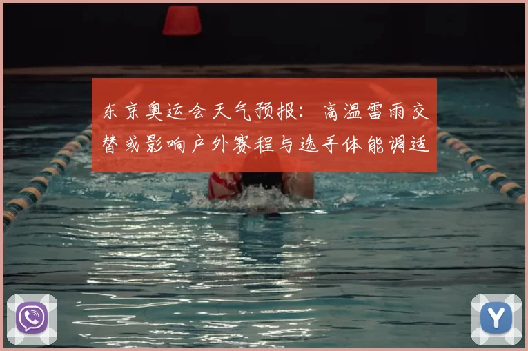 东京奥运会天气预报：高温雷雨交替或影响户外赛程与选手体能调适建议