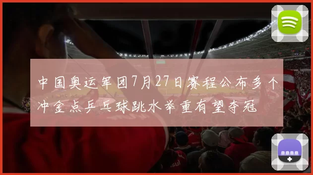 中国奥运军团7月27日赛程公布多个冲金点乒乓球跳水举重有望夺冠