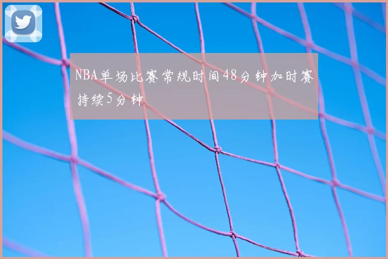 NBA单场比赛常规时间48分钟加时赛持续5分钟