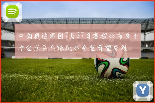 中国奥运军团7月27日赛程公布多个冲金点乒乓球跳水举重有望夺冠