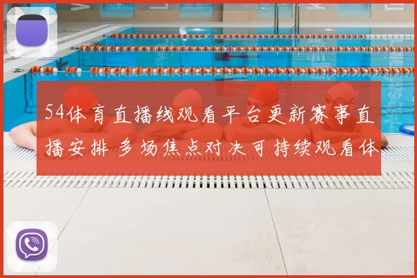 54体育直播线观看平台更新赛事直播安排 多场焦点对决可持续观看体验提升