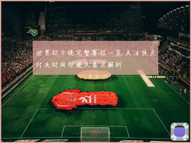 世界杯今晚完整赛程一览 关注焦点对决时间频道及看点解析