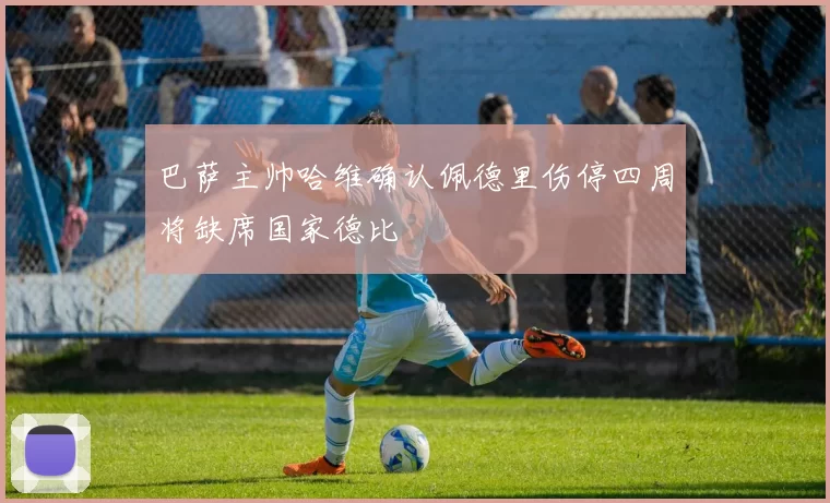 巴萨主帅哈维确认佩德里伤停四周将缺席国家德比