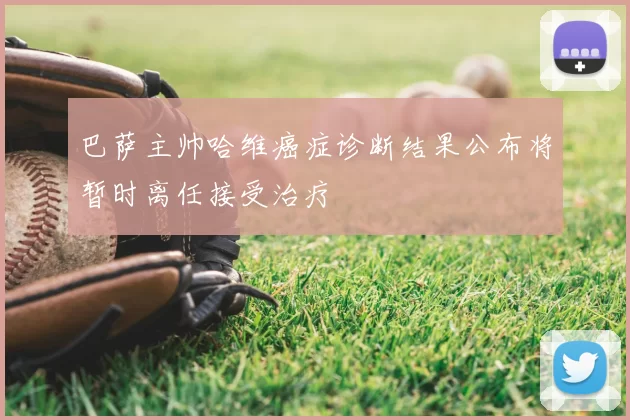 巴萨主帅哈维癌症诊断结果公布将暂时离任接受治疗