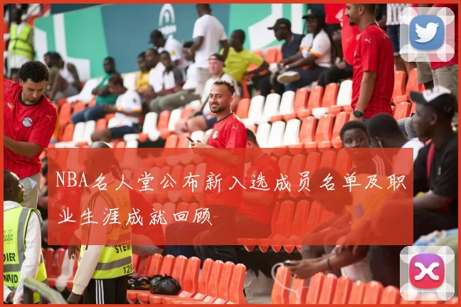 NBA名人堂公布新入选成员名单及职业生涯成就回顾