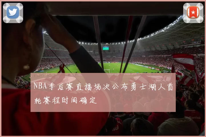 NBA季后赛直播场次公布勇士湖人首轮赛程时间确定