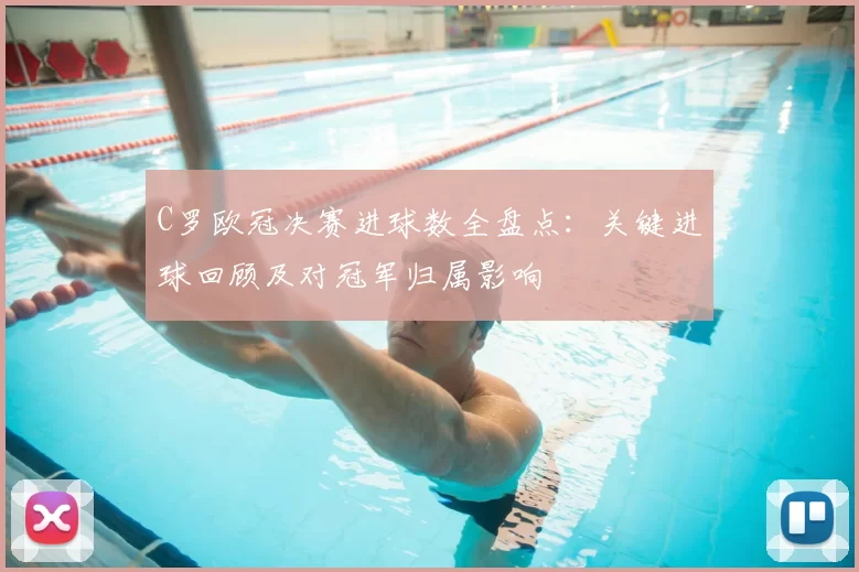 C罗欧冠决赛进球数全盘点：关键进球回顾及对冠军归属影响