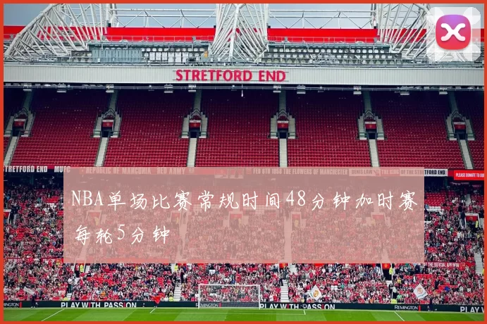 NBA单场比赛常规时间48分钟加时赛每轮5分钟